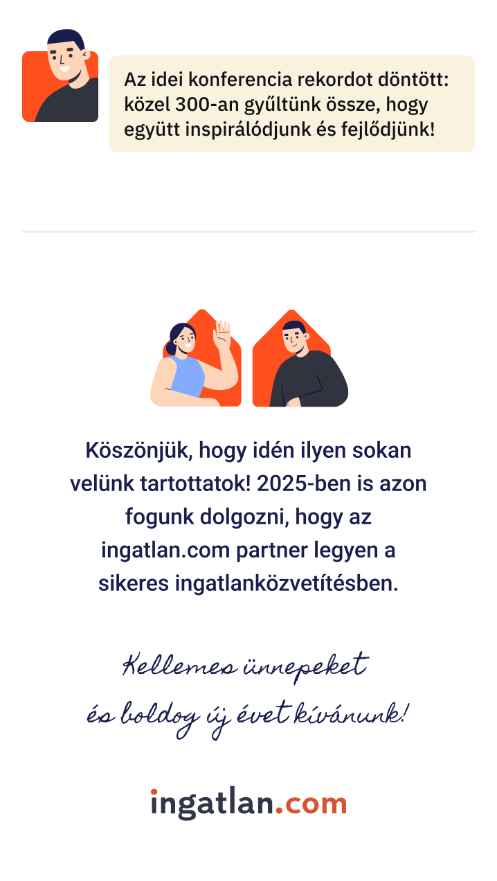 Az idei konferencia rekordot döntött: közel 300-an gyűltünk össze, hogy együtt inspirálódjunk és fejlődjünk. Köszönjük, hogy idén ilyen sokan velünk tartottatok! 2025-ben is azon fogunk dolgozni, hogy az ingatlan.com partner legyen a sikeres ingatlanközvetítésben. Kellemes ünnepeket és boldog új évet kívánunk!