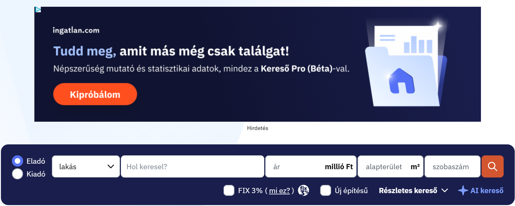 A képen az ingatlan.com weboldal keresőfelülete látható. A felhasználók ezen a felületen eladó vagy kiadó ingatlanokat kereshetnek különböző szűrők segítségével. Megadható az ingatlan típusa, a keresett helyszín, az ár, az alapterület és a szobaszám, emellett további keresési opciók is rendelkezésre állnak. A felület jobb oldalán kiemelt helyet kap az „AI kereső”, amely a mesterséges intelligencia alkalmazását jelzi az ingatlankeresésben. A képernyő felső részén egy hirdetés látható, amely a Kereső Pro szolgáltatást népszerűsíti, hangsúlyozva a statisztikai adatok és a piaci információk szerepét a tudatos ingatlanválasztásban.